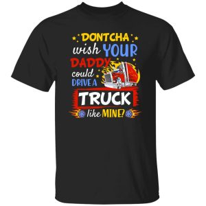 Dontcha Wish Your Daddy Could Drive A Truck Like Mine Trucker Shirt