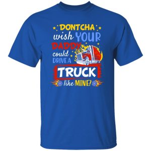 Dontcha Wish Your Daddy Could Drive A Truck Like Mine Trucker Shirt