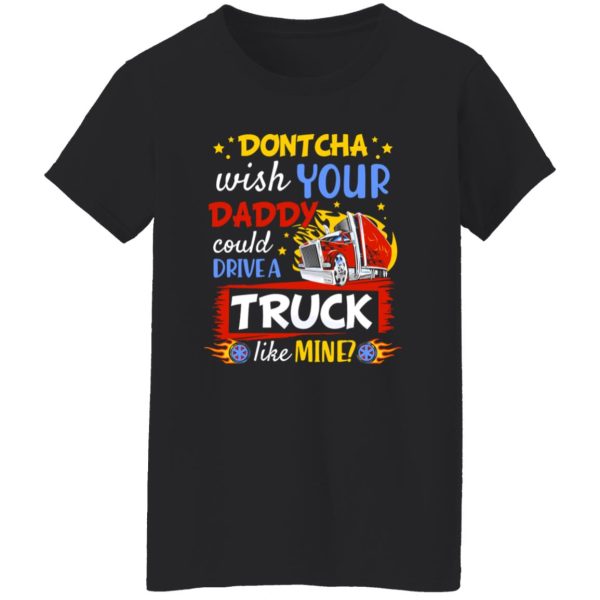 Dontcha Wish Your Daddy Could Drive A Truck Like Mine Trucker Shirt