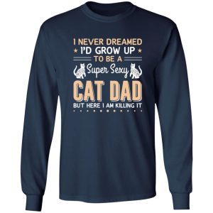 I Never Dreamed I’d Grow Up To Be A Super Sexy Cat Dad But Here I Am Killing It Cat Lover Shirt