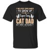 I Never Dreamed I’d Grow Up To Be A Super Sexy Cat Dad But Here I Am Killing It Cat Lover Shirt