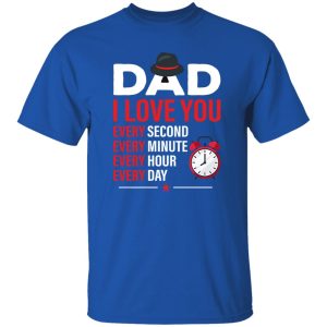 Dad I Love You Every Second Every Minute Every Hour Every Day Shirt