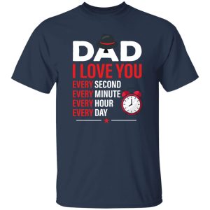 Dad I Love You Every Second Every Minute Every Hour Every Day T-Shirts