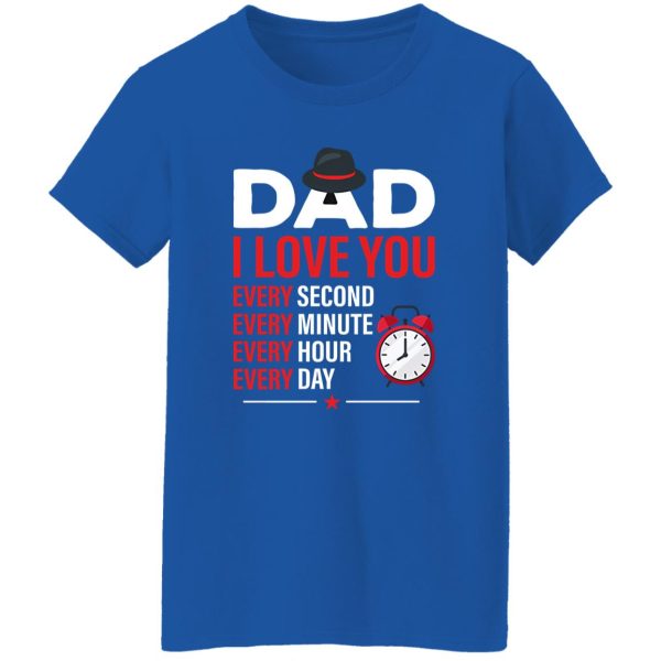 Dad I Love You Every Second Every Minute Every Hour Every Day T-Shirts