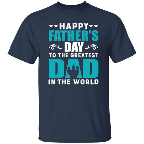 Happy Father’s Day To The Greatest Dad In The World Shirt