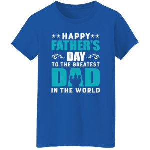 Happy Father’s Day To The Greatest Dad In The World Shirt