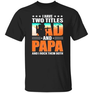 I Have Two Titles Dad And Papa And I Rock Them Both Shirt