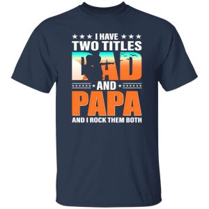 I Have Two Titles Dad And Papa And I Rock Them Both Shirt