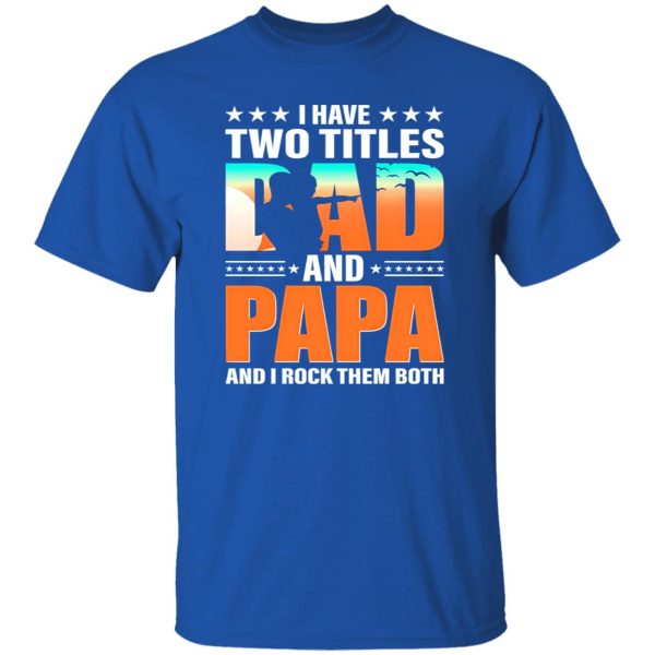 I Have Two Titles Dad And Papa And I Rock Them Both Shirt