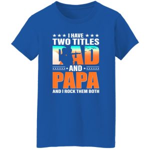 I Have Two Titles Dad And Papa And I Rock Them Both Shirt