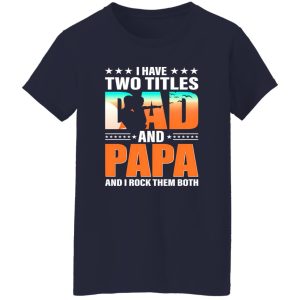 I Have Two Titles Dad And Papa And I Rock Them Both Shirt