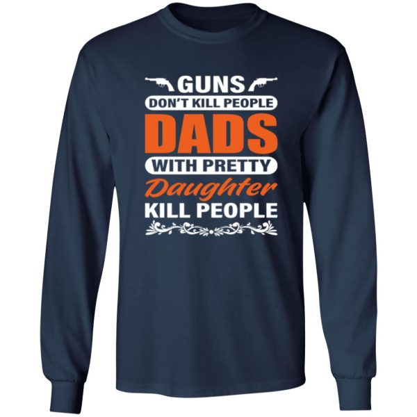 Guns Don’t Kill People Dads With Pretty Daughter Kill People Father’s Day Shirt