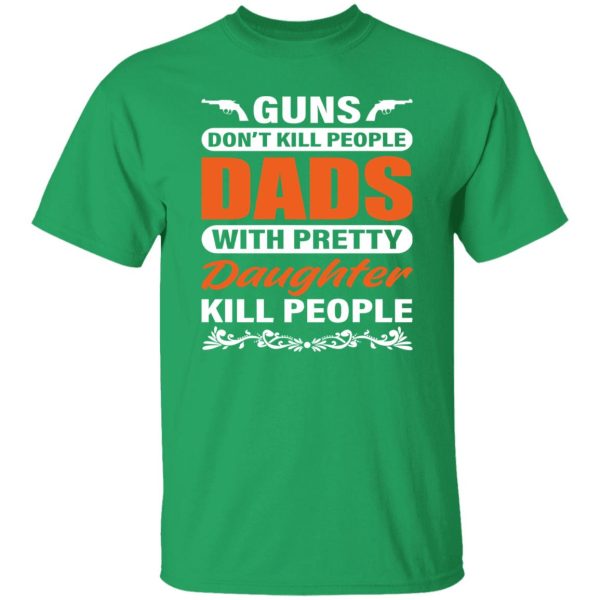 Guns Don’t Kill People Dads With Pretty Daughter Kill People Father’s Day Shirt