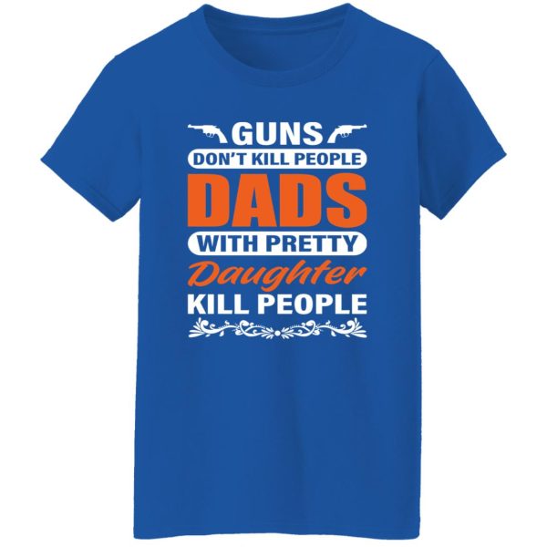 Guns Don’t Kill People Dads With Pretty Daughter Kill People Father’s Day Shirt