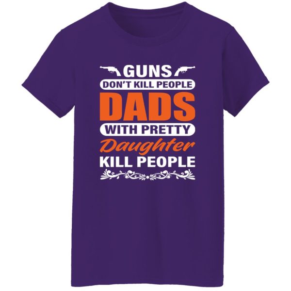 Guns Don’t Kill People Dads With Pretty Daughter Kill People Father’s Day Shirt