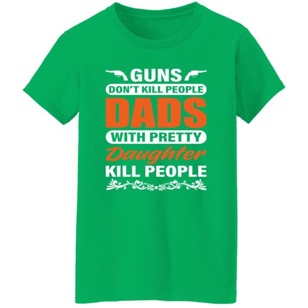 Guns Don’t Kill People Dads With Pretty Daughter Kill People Father’s Day Shirt