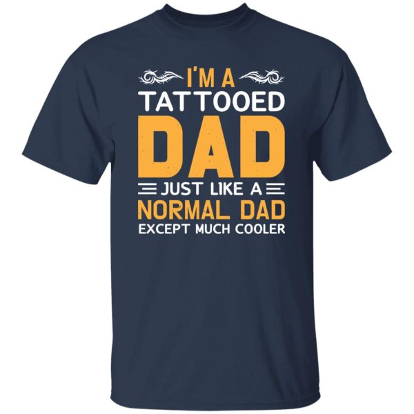 I’m A Tattooed Dad Just Like A Normal Dad Except Much Cooler Father’s Day Shirt