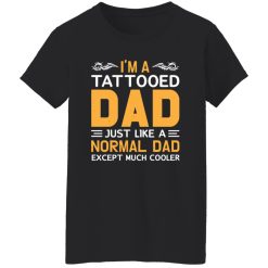 I’m A Tattooed Dad Just Like A Normal Dad Except Much Cooler Father’s Day Shirt