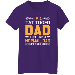 I’m A Tattooed Dad Just Like A Normal Dad Except Much Cooler Father’s Day Shirt