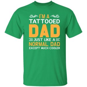 I’m A Tattooed Dad Just Like A Normal Dad Except Much Cooler Father’s Day Shirt