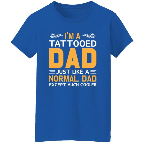 I’m A Tattooed Dad Just Like A Normal Dad Except Much Cooler Father’s Day Shirt