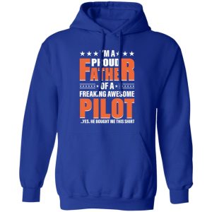 I’m A Proud Father Of A Freaking Awesome Pilot Yes He Bought Me This Shirt