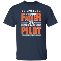 I’m A Proud Father Of A Freaking Awesome Pilot Yes He Bought Me This Shirt