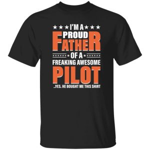 I’m A Proud Father Of A Freaking Awesome Pilot Yes He Bought Me This Shirt