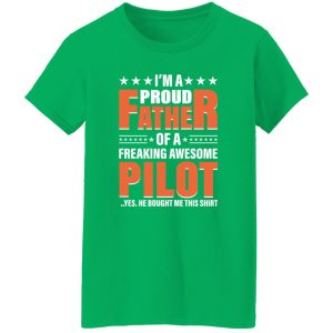 I’m A Proud Father Of A Freaking Awesome Pilot Yes He Bought Me This Shirt