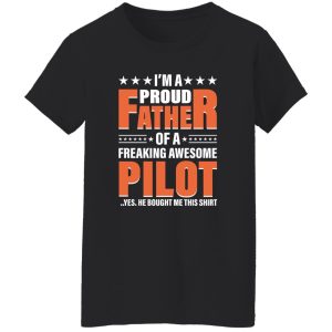 I’m A Proud Father Of A Freaking Awesome Pilot Yes He Bought Me This Shirt