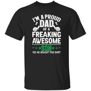 I’m A Proud Dad Of A Freaking Awesome Son Yes He Bought This Shirt Father’s Day Shirt