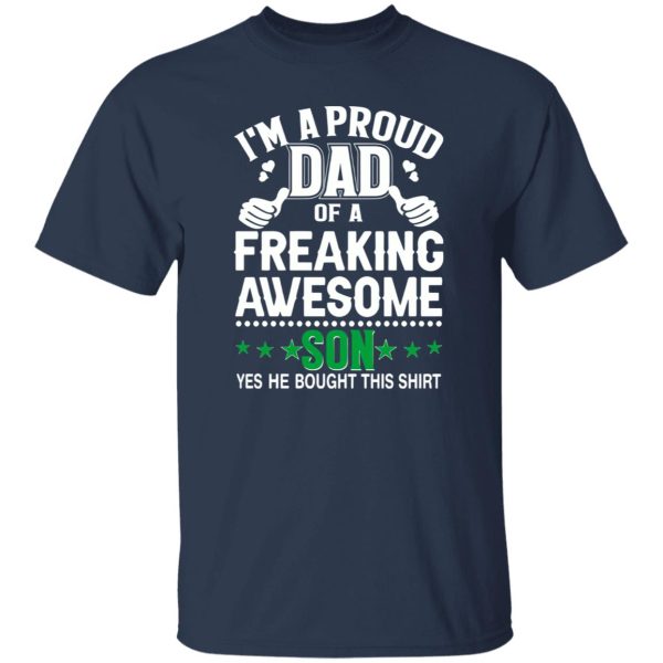 I’m A Proud Dad Of A Freaking Awesome Son Yes He Bought This Shirt Father’s Day Shirt