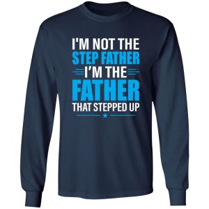 I’m Not The Step Father I’m The Father That Stepped Up Shirt