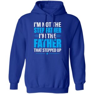 I’m Not The Step Father I’m The Father That Stepped Up Shirt