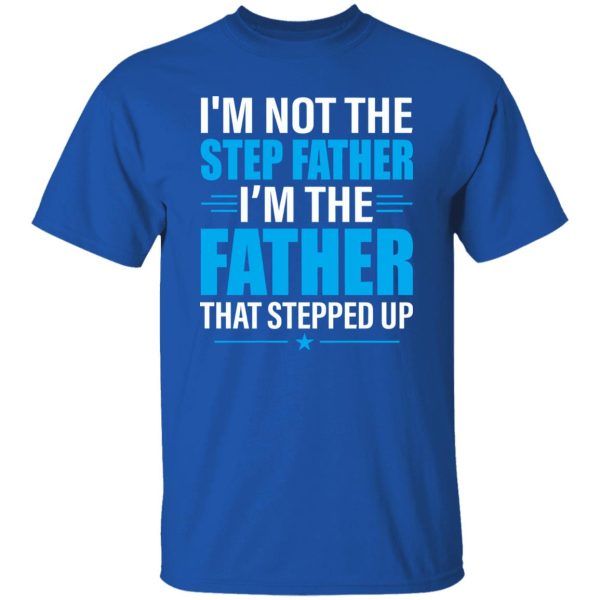 I’m Not The Step Father I’m The Father That Stepped Up Shirt