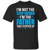 I’m Not The Step Father I’m The Father That Stepped Up Shirt