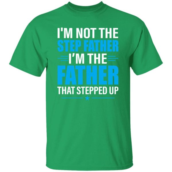 I’m Not The Step Father I’m The Father That Stepped Up Shirt