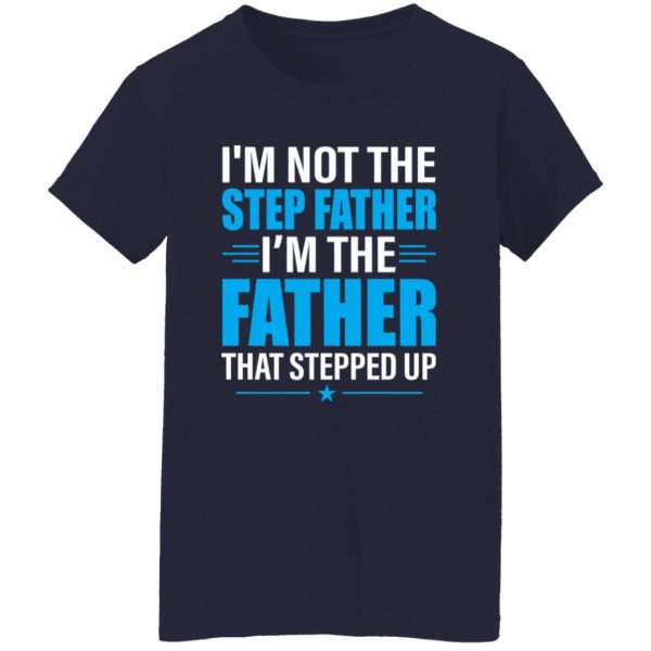 I’m Not The Step Father I’m The Father That Stepped Up Shirt