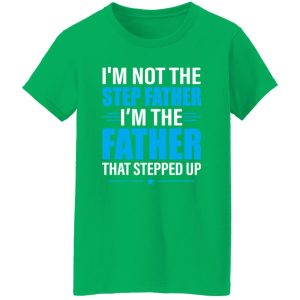 I’m Not The Step Father I’m The Father That Stepped Up Shirt