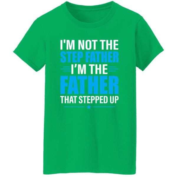 I’m Not The Step Father I’m The Father That Stepped Up Shirt