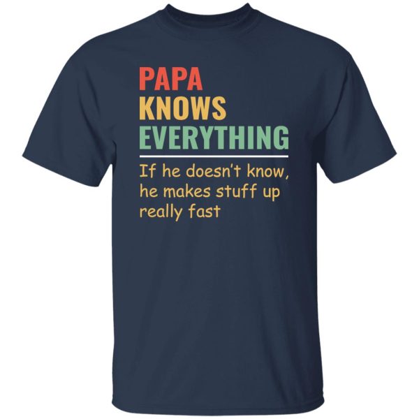 Papa Knows Everything And If He Doesn’t He Can Make Up Something Really Fast Father’s Day Shirt