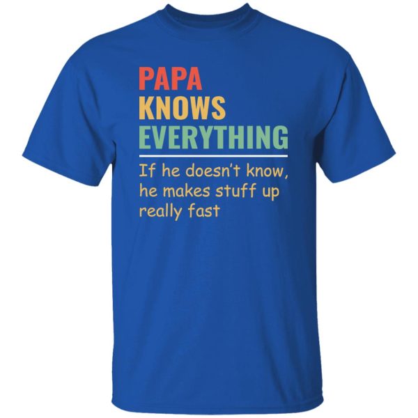 Papa Knows Everything And If He Doesn’t He Can Make Up Something Really Fast Father’s Day Shirt