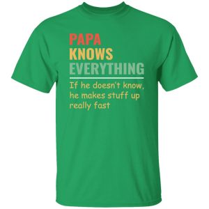 Papa Knows Everything And If He Doesn’t He Can Make Up Something Really Fast Father’s Day Shirt