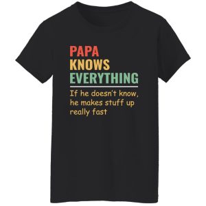 Papa Knows Everything And If He Doesn’t He Can Make Up Something Really Fast Father’s Day Shirt