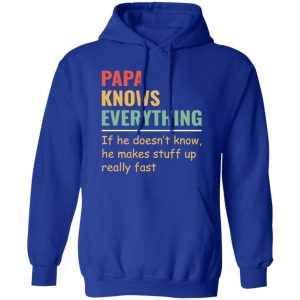 Papa Knows Everything And If He Doesn’t He Can Make Up Something Really Fast Father’s Day Shirt