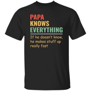 Papa Knows Everything And If He Doesn’t He Can Make Up Something Really Fast Father’s Day Shirt