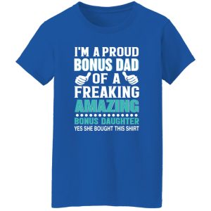 I’m A Proud Bonus Dad Of A Freaking Amazing Bonus Daughter Stepdad Shirt