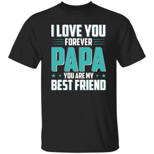 I Love You Forever Papa You Are My Best Friend Father’s Day Shirt