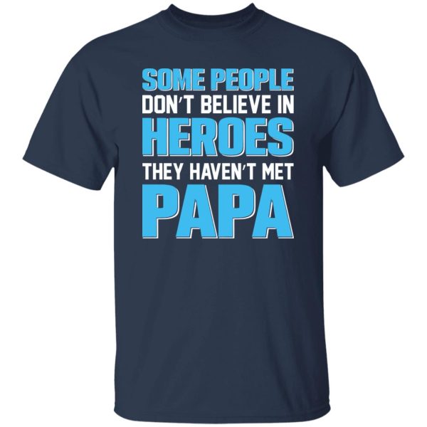 Some People Don’t Believe In Heroes They Haven’t Met Papa Shirt