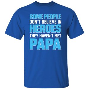 Some People Don’t Believe In Heroes They Haven’t Met Papa Shirt